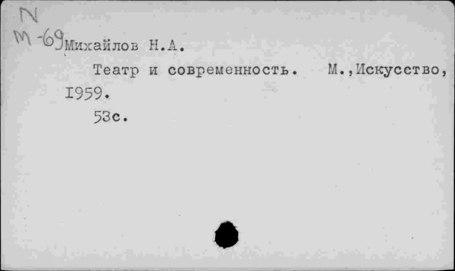 ﻿' ‘' ^8 Михай лов Н. А.
I
Театр и современность.
1959.
53с.
М.,Искусство,